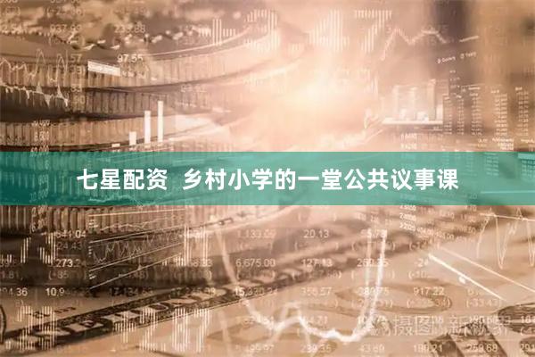 七星配资  乡村小学的一堂公共议事课
