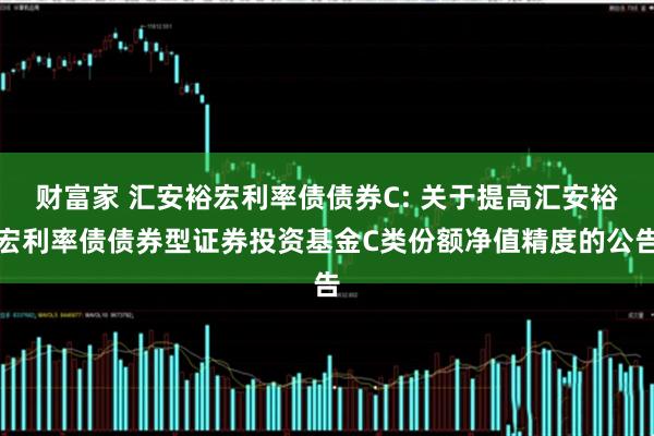 财富家 汇安裕宏利率债债券C: 关于提高汇安裕宏利率债债券型证券投资基金C类份额净值精度的公告