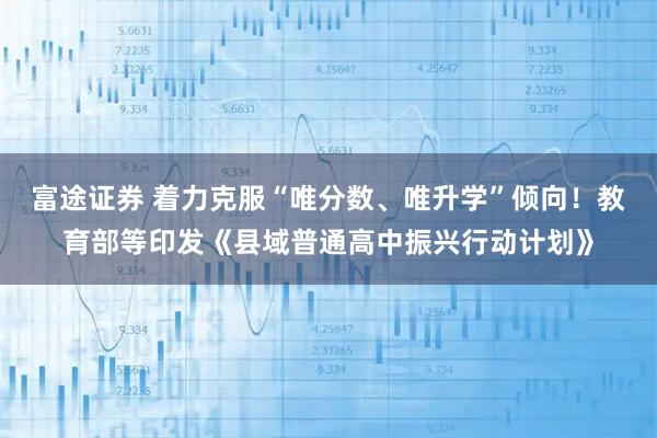 富途证券 着力克服“唯分数、唯升学”倾向！教育部等印发《县域普通高中振兴行动计划》