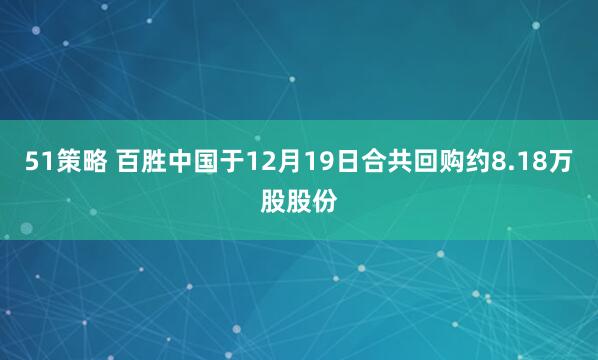 51策略 百胜中国于12月19日合共回购约8.18万股股份