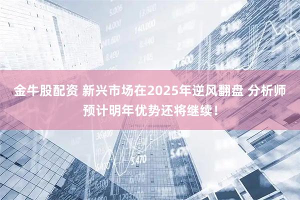 金牛股配资 新兴市场在2025年逆风翻盘 分析师预计明年优势还将继续！