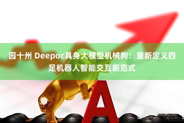 园十州 Deepoc具身大模型机械狗：重新定义四足机器人智能交互新范式