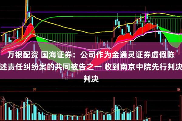 万银配资 国海证券：公司作为金通灵证券虚假陈述责任纠纷案的共同被告之一 收到南京中院先行判决